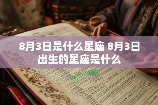 8月3日是什么星座 8月3日出生的星座是什么