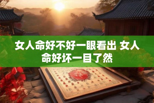 女人命好不好一眼看出 女人命好坏一目了然