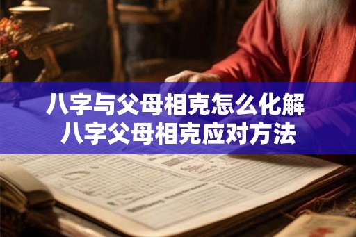 八字与父母相克怎么化解 八字父母相克应对方法