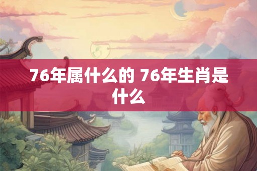 76年属什么的 76年生肖是什么