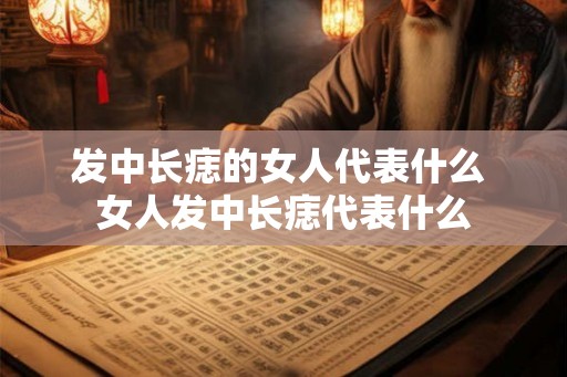 发中长痣的女人代表什么 女人发中长痣代表什么