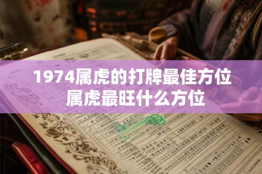 1974属虎的打牌最佳方位  属虎最旺什么方位