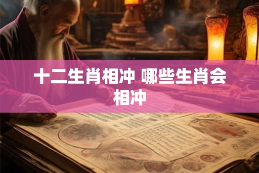 十二生肖相冲 哪些生肖会相冲