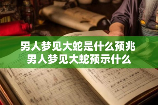 男人梦见大蛇是什么预兆 男人梦见大蛇预示什么 男人梦见大蛇是什么预兆 男人梦见大蛇预示什么