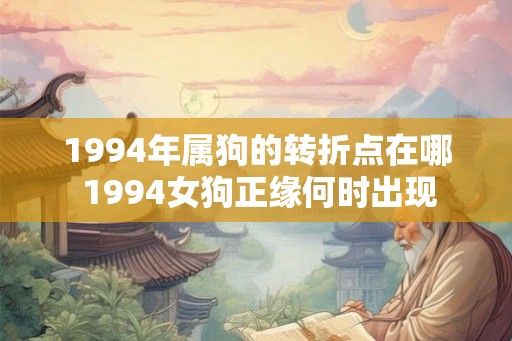 1994年属狗的转折点在哪 1994女狗正缘何时出现