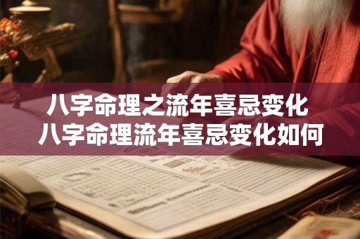 八字命理之流年喜忌变化 八字命理流年喜忌变化如何