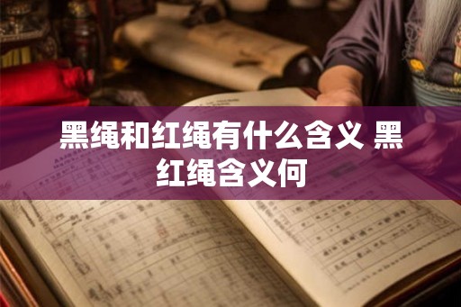 黑绳和红绳有什么含义 黑红绳含义何