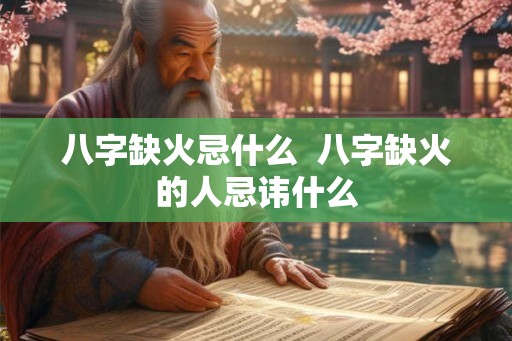 八字缺火忌什么  八字缺火的人忌讳什么