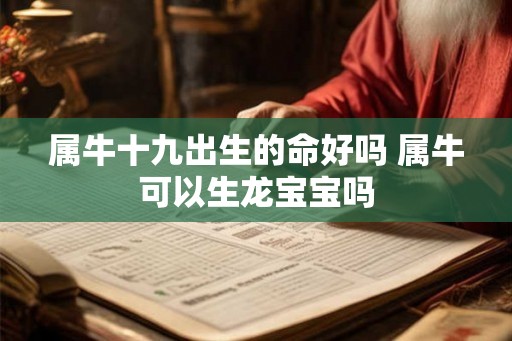 属牛十九出生的命好吗 属牛可以生龙宝宝吗