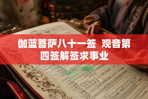 伽蓝菩萨八十一签  观音第四签解签求事业