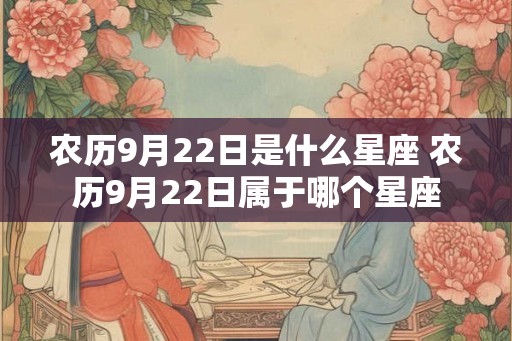 农历9月22日是什么星座 农历9月22日属于哪个星座