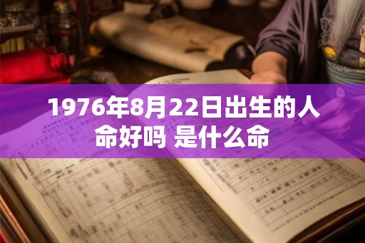 1976年8月22日出生的人命好吗 是什么命 1976年8月22日出生的人命好吗 是什么命