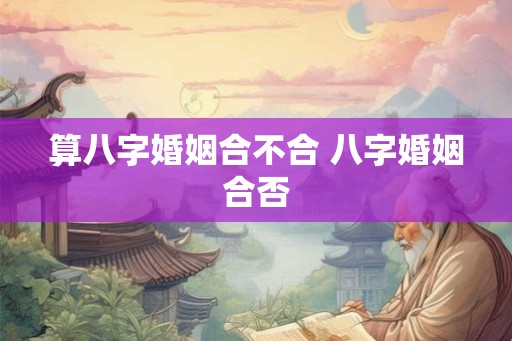 算八字婚姻合不合 八字婚姻合否