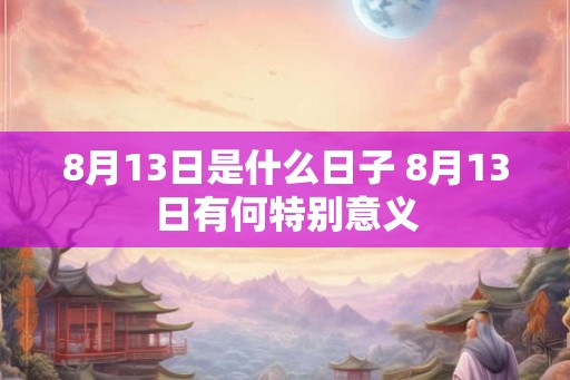 8月13日是什么日子 8月13日有何特别意义