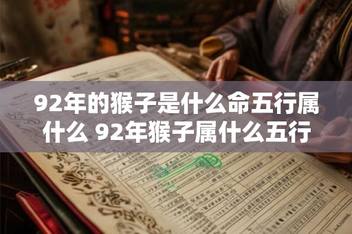 92年的猴子是什么命五行属什么 92年猴子属什么五行命 92年的猴子是什么命五行属什么 92年猴子属什么五行命