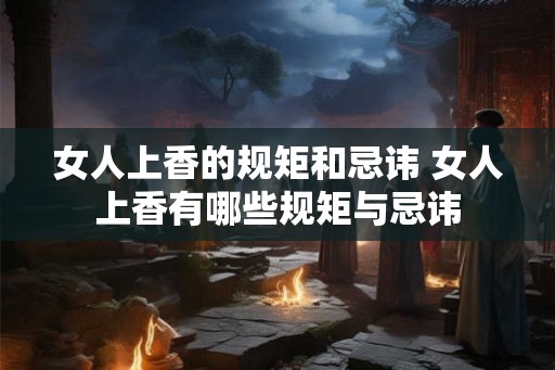 女人上香的规矩和忌讳 女人上香有哪些规矩与忌讳