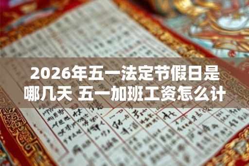 2026年五一法定节假日是哪几天 五一加班工资怎么计算
