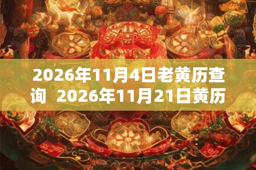 2026年11月4日老黄历查询  2026年11月21日黄历