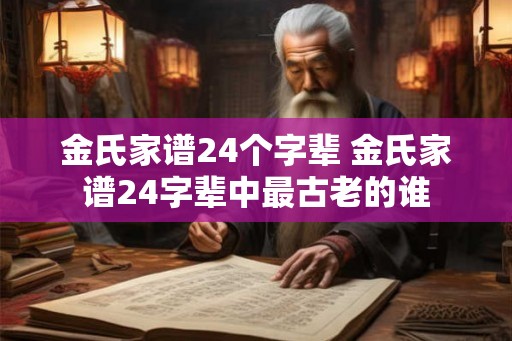 金氏家谱24个字辈 金氏家谱24字辈中最古老的谁