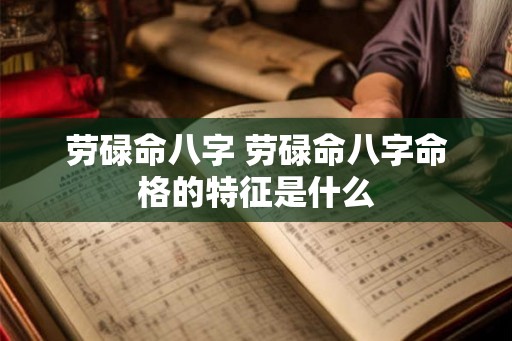 劳碌命八字 劳碌命八字命格的特征是什么