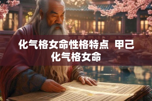 化气格女命性格特点  甲己化气格女命