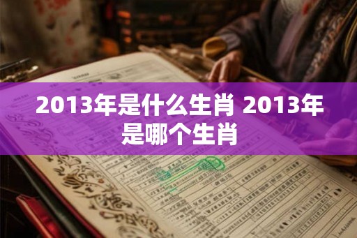 2013年是什么生肖 2013年是哪个生肖