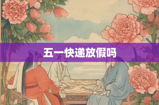 五一快递放假吗
