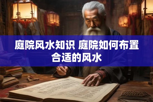 庭院风水知识 庭院如何布置合适的风水