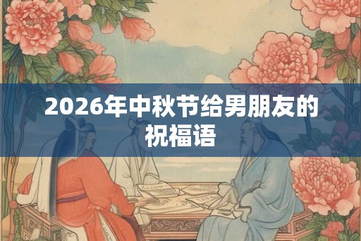 2026年中秋节给男朋友的祝福语
