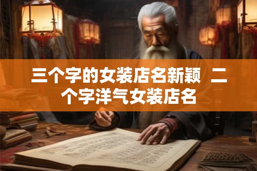 三个字的女装店名新颖  二个字洋气女装店名