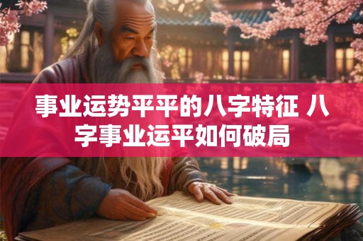 事业运势平平的八字特征 八字事业运平如何破局