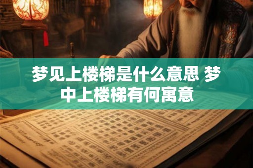 梦见上楼梯是什么意思 梦中上楼梯有何寓意