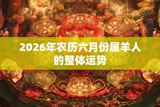 2026年农历六月份属羊人的整体运势