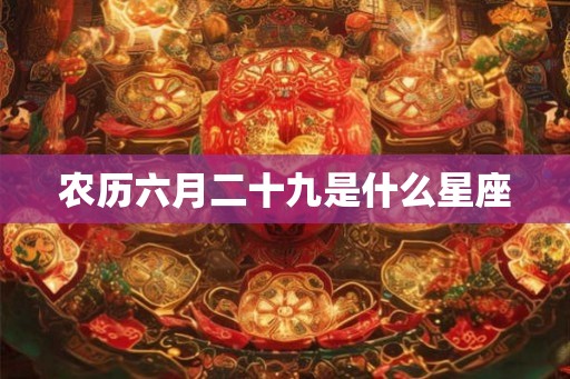 农历六月二十九是什么星座