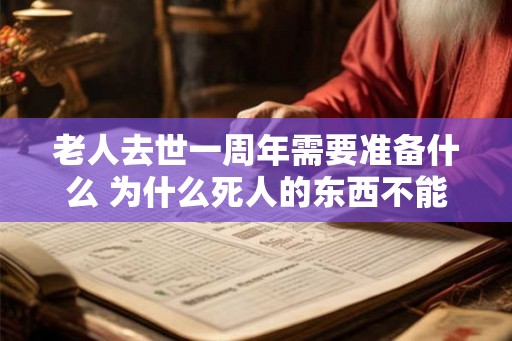 老人去世一周年需要准备什么 为什么死人的东西不能留