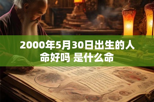 2000年5月30日出生的人命好吗 是什么命 2000年5月30日出生的人命好吗 是什么命