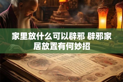 家里放什么可以辟邪 辟邪家居放置有何妙招