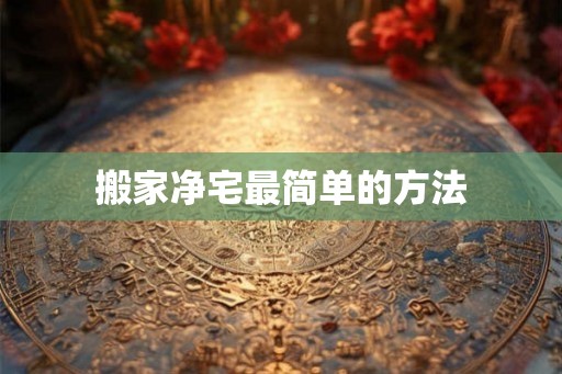 搬家净宅最简单的方法