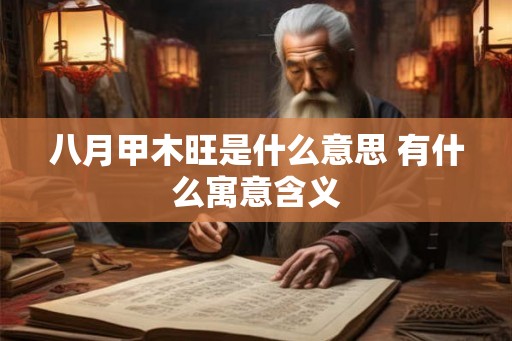 八月甲木旺是什么意思 有什么寓意含义