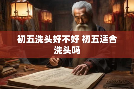初五洗头好不好 初五适合洗头吗