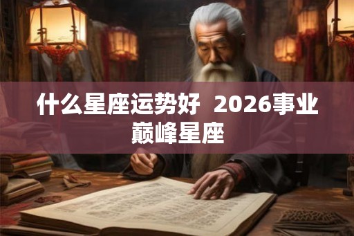 什么星座运势好  2026事业巅峰星座