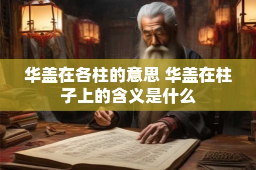 华盖在各柱的意思 华盖在柱子上的含义是什么 华盖在各柱的意思 华盖在柱子上的含义是什么