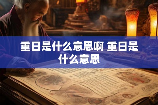 重日是什么意思啊 重日是什么意思 重日是什么意思啊 重日是什么意思