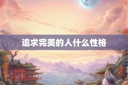 追求完美的人什么性格 追求完美的人什么性格