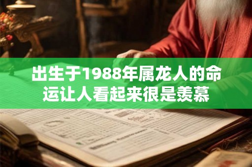 出生于1988年属龙人的命运让人看起来很是羡慕