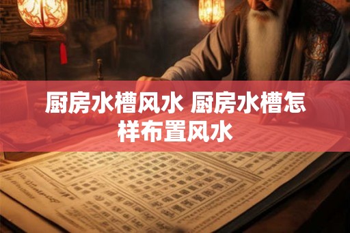 厨房水槽风水 厨房水槽怎样布置风水