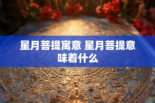 星月菩提寓意 星月菩提意味着什么