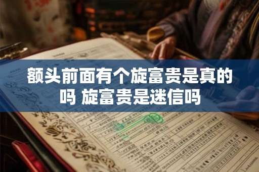 额头前面有个旋富贵是真的吗 旋富贵是迷信吗