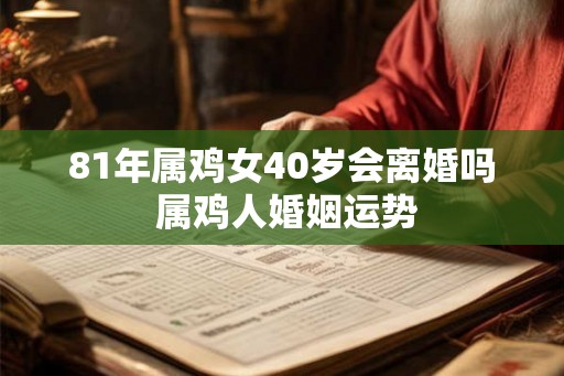 81年属鸡女40岁会离婚吗 属鸡人婚姻运势