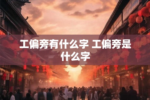 工偏旁有什么字 工偏旁是什么字